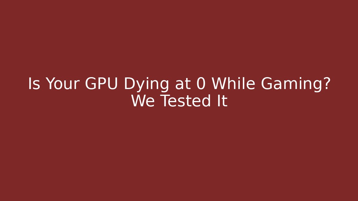 Is Your GPU Dying at 0 While Gaming? We Tested It