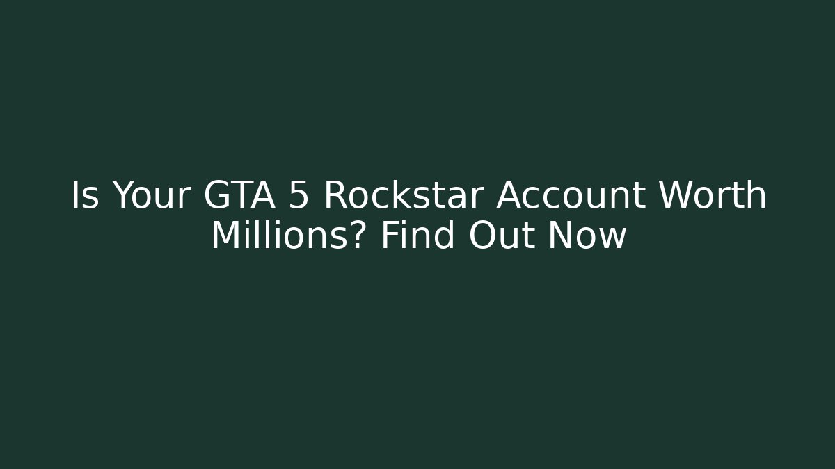 Is Your GTA 5 Rockstar Account Worth Millions? Find Out Now
