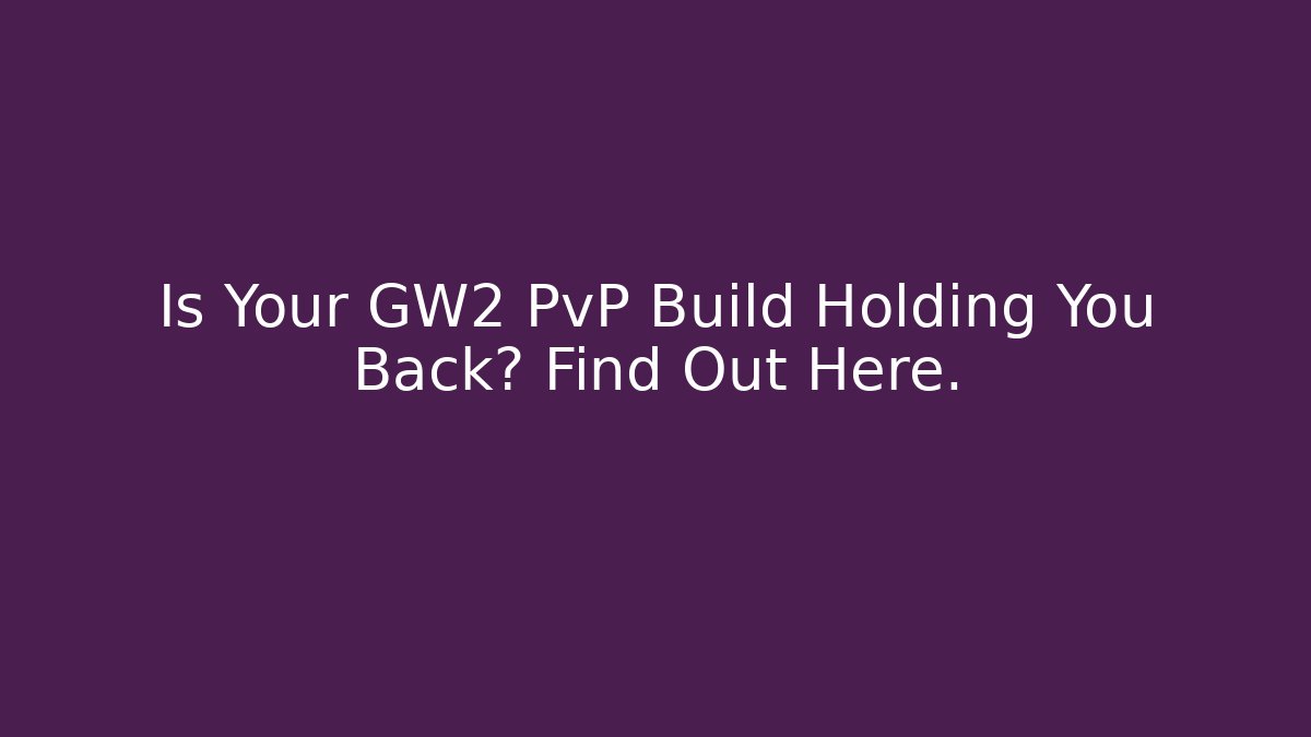 Is Your GW2 PvP Build Holding You Back? Find Out Here.