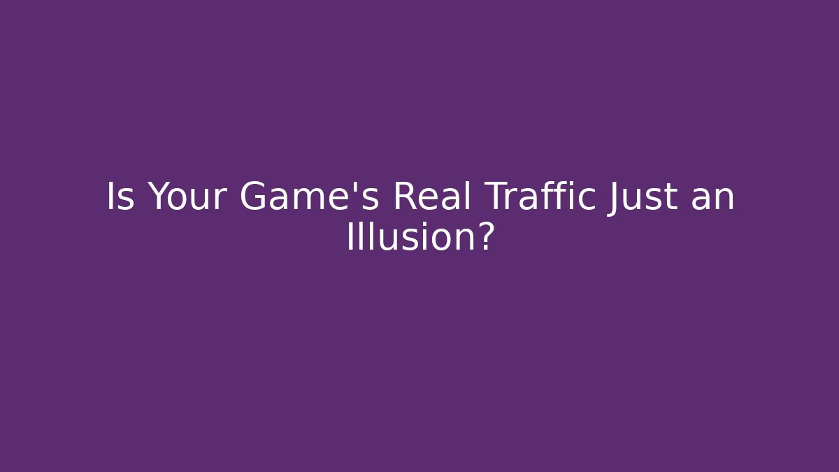 Is Your Game's Real Traffic Just an Illusion?