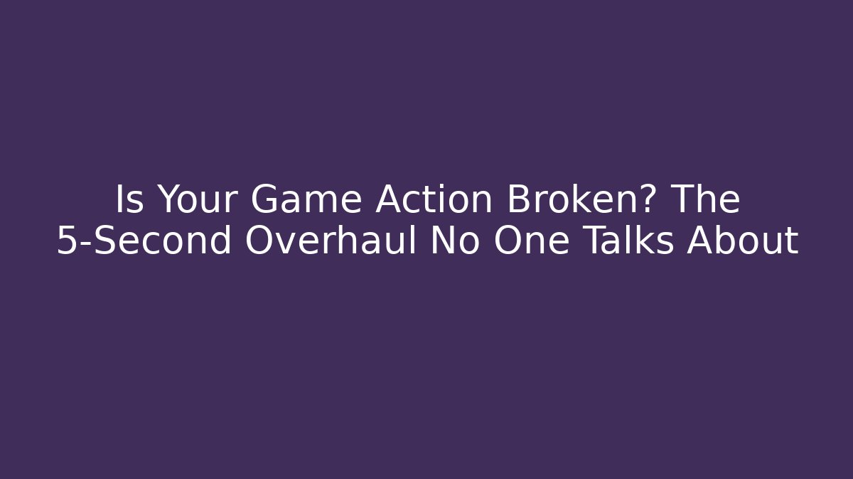 Is Your Game Action Broken? The 5-Second Overhaul No One Talks About