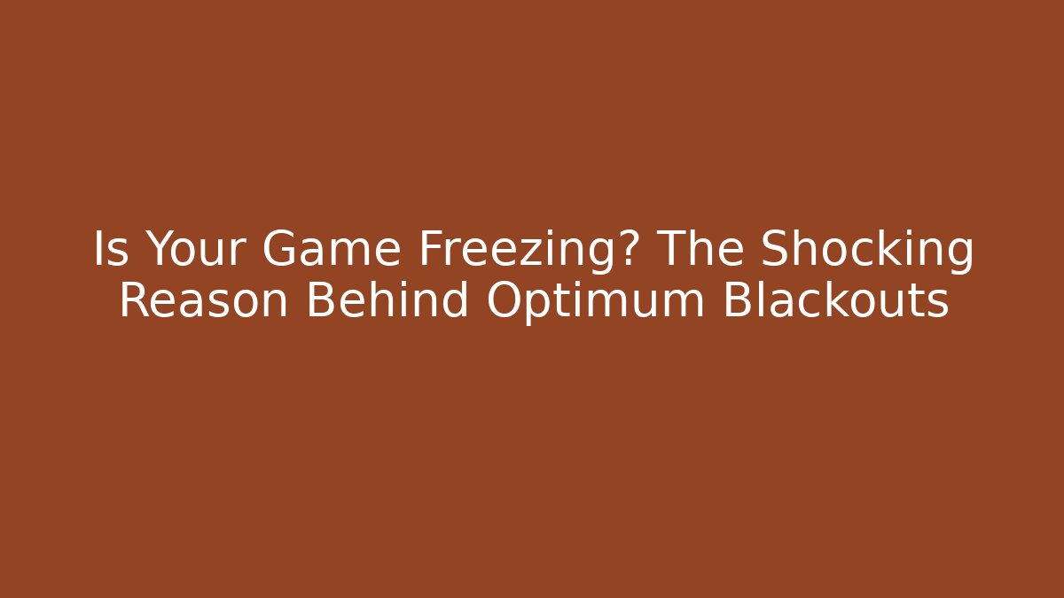 Is Your Game Freezing? The Shocking Reason Behind Optimum Blackouts - Celivion