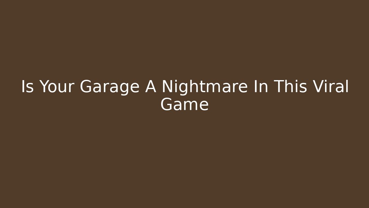 Is Your Garage A Nightmare In This Viral Game