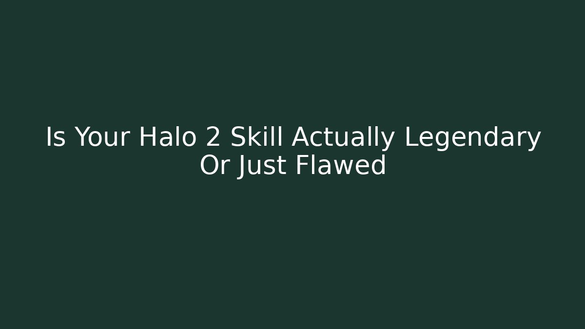 Is Your Halo 2 Skill Actually Legendary Or Just Flawed
