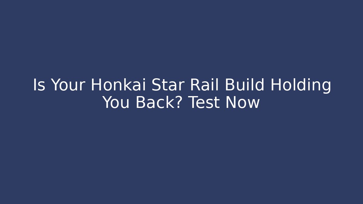 Is Your Honkai Star Rail Build Holding You Back? Test Now