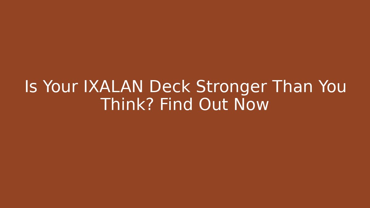 Is Your IXALAN Deck Stronger Than You Think? Find Out Now