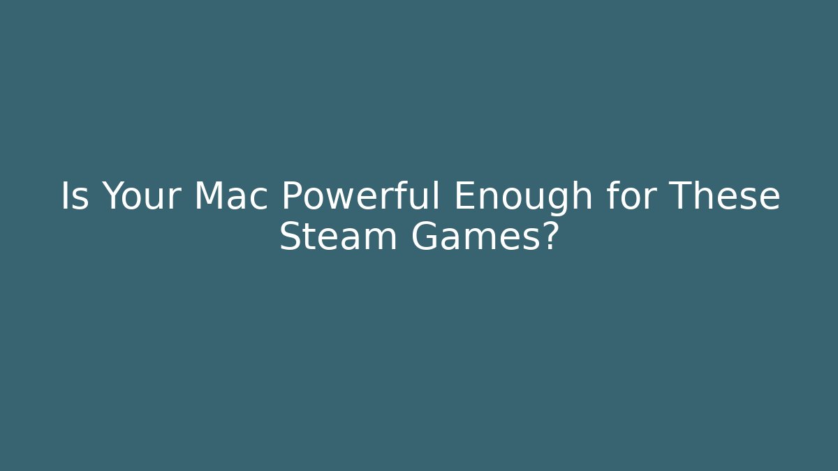 Is Your Mac Powerful Enough for These Steam Games?