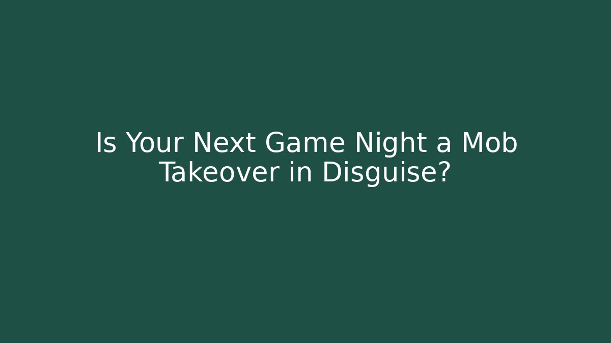 Is Your Next Game Night a Mob Takeover in Disguise? - Celivion
