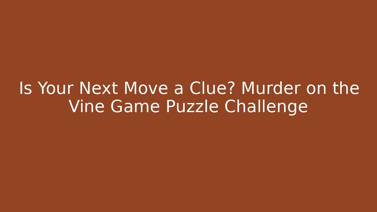 Is Your Next Move a Clue? Murder on the Vine Game Puzzle Challenge
