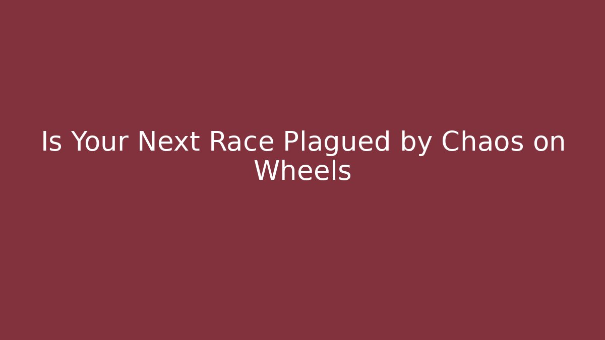 Is Your Next Race Plagued by Chaos on Wheels