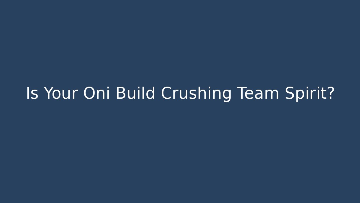 Is Your Oni Build Crushing Team Spirit?
