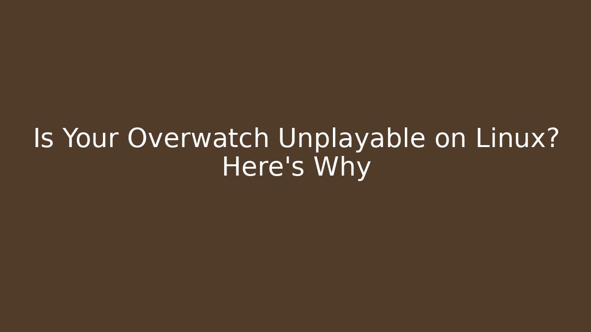 Is Your Overwatch Unplayable on Linux? Here’s Why