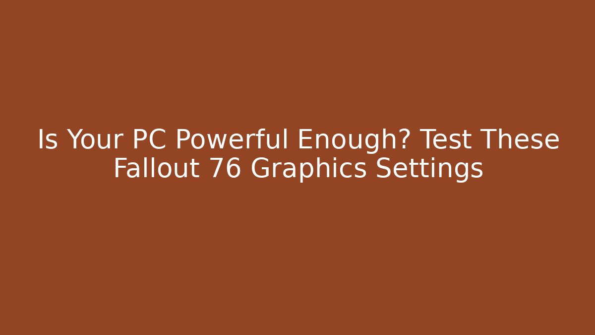 Is Your PC Powerful Enough? Test These Fallout 76 Graphics Settings