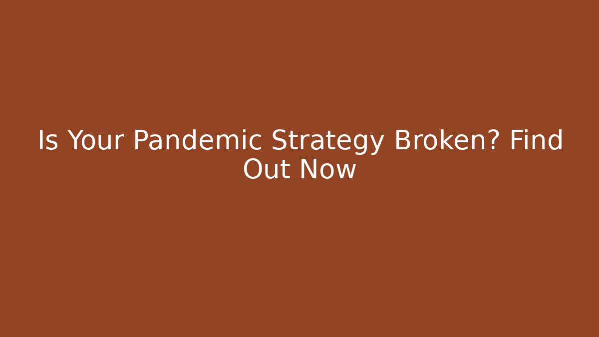 Is Your Pandemic Strategy Broken? Find Out Now