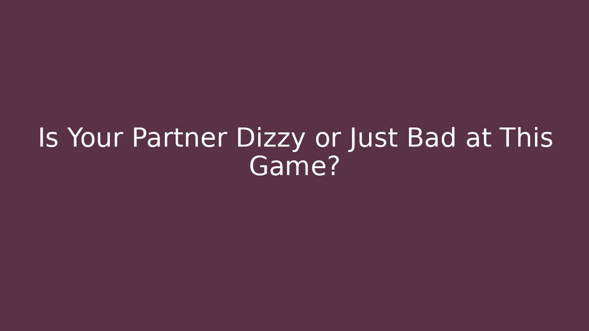 Is Your Partner Dizzy or Just Bad at This Game?