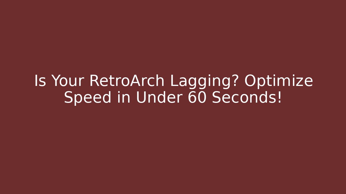 Is Your RetroArch Lagging? Optimize Speed in Under 60 Seconds!