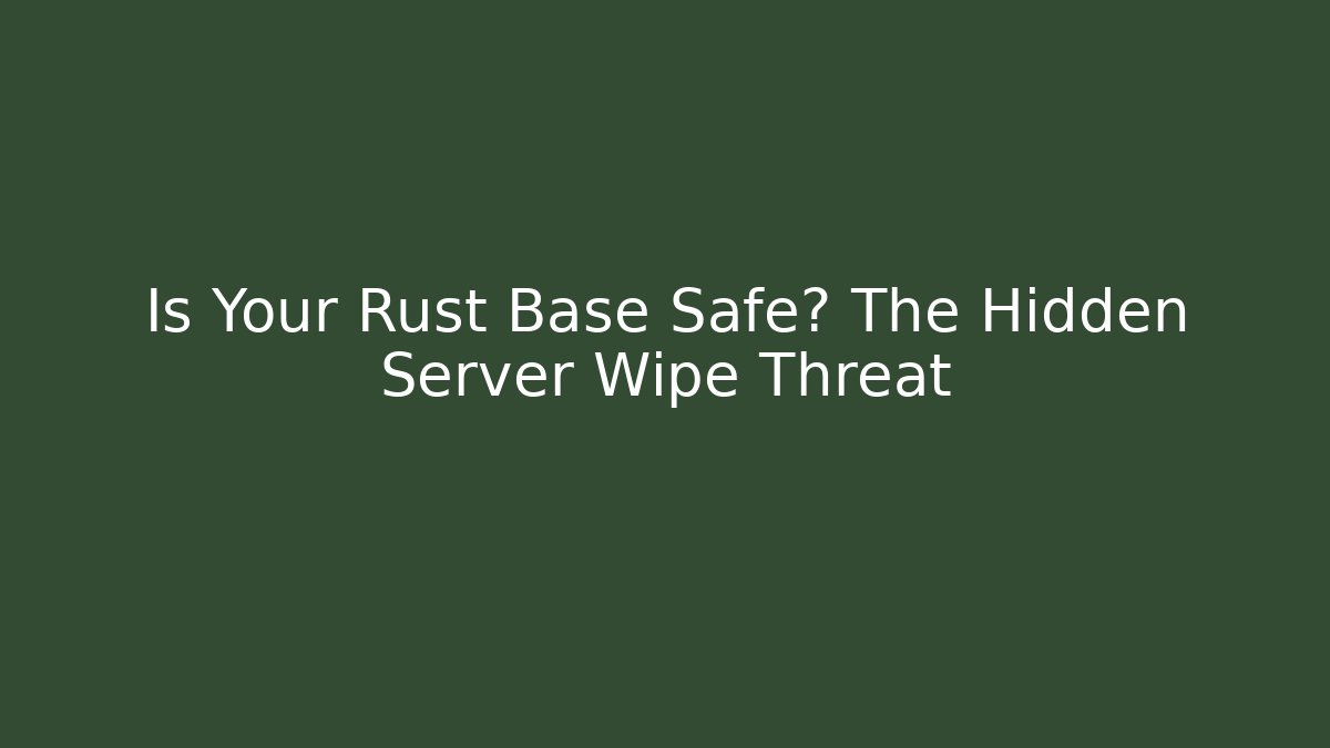 Is Your Rust Base Safe? The Hidden Server Wipe Threat