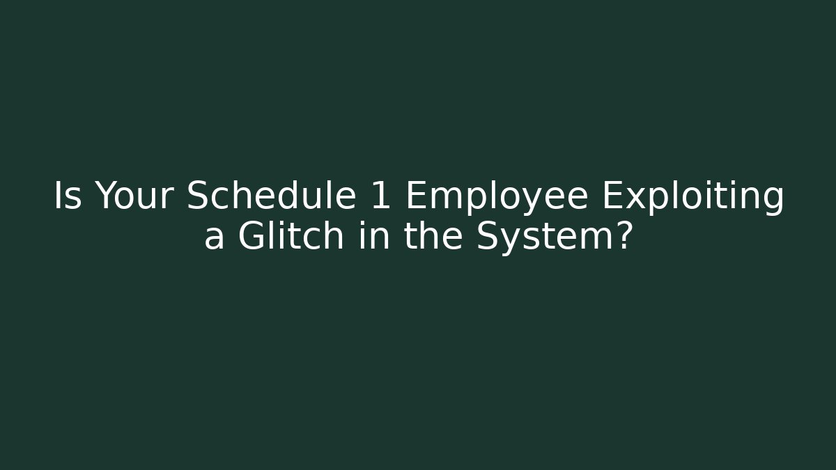 Is Your Schedule 1 Employee Exploiting a Glitch in the System? - Celivion