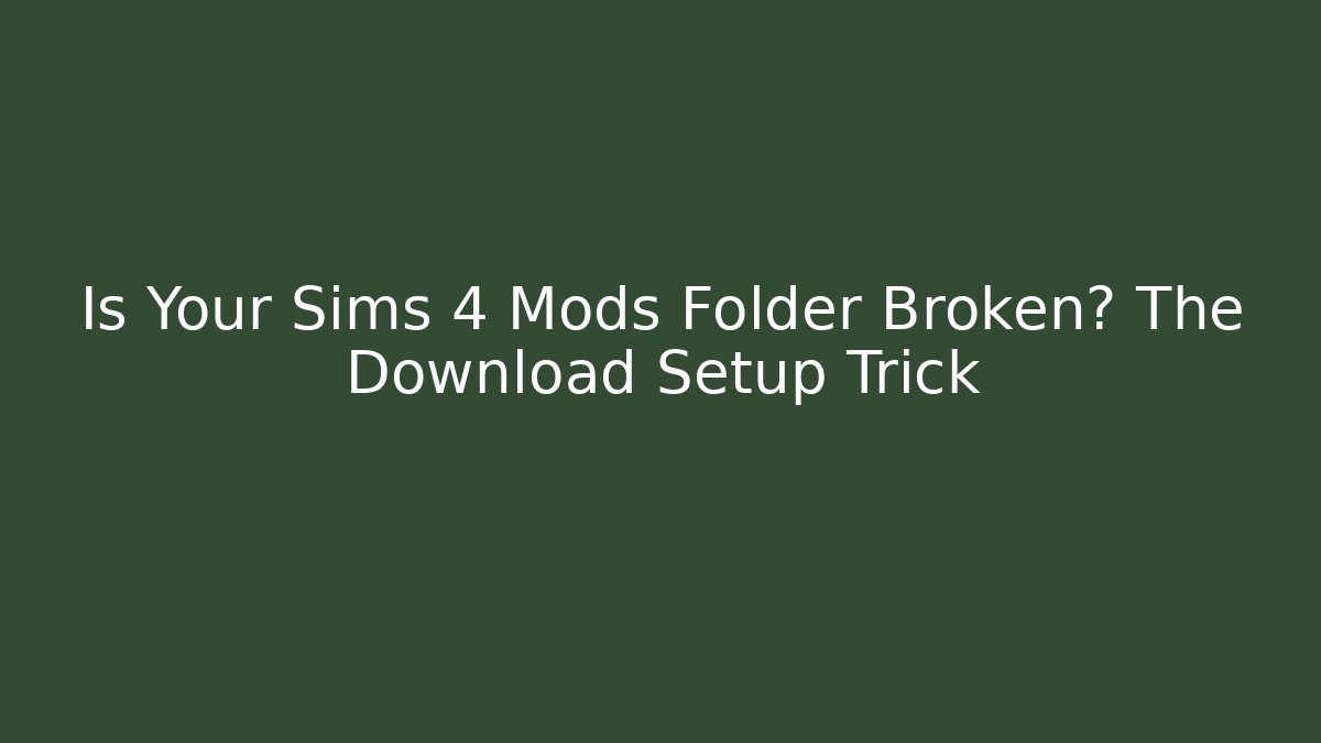 Is Your Sims 4 Mods Folder Broken? The Download Setup Trick - Celivion