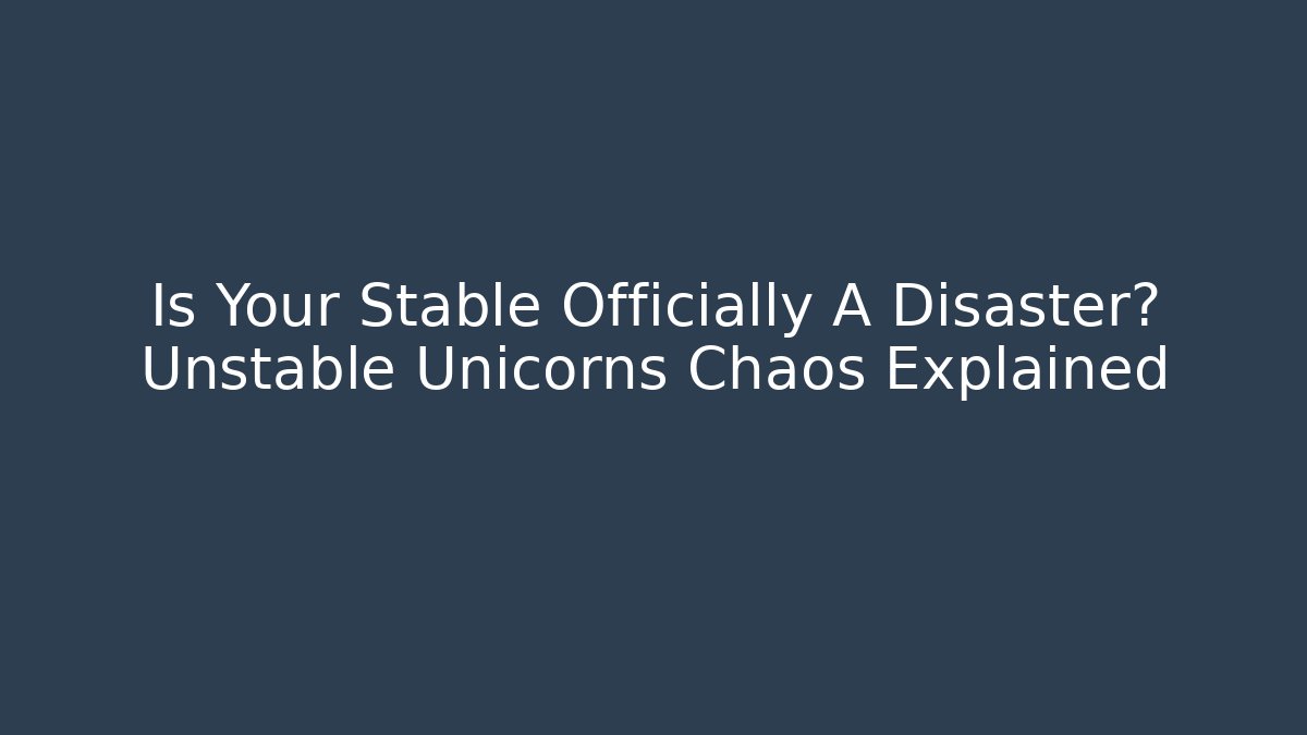 Is Your Stable Officially A Disaster? Unstable Unicorns Chaos Explained