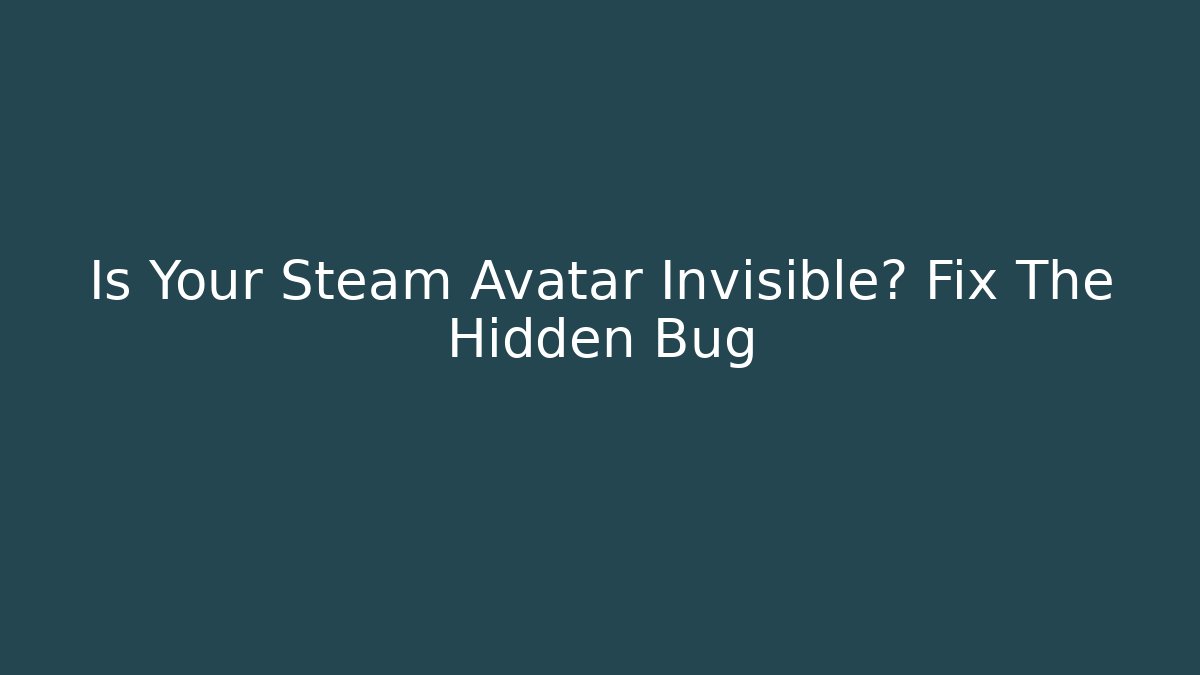Is Your Steam Avatar Invisible? Fix The Hidden Bug - Celivion