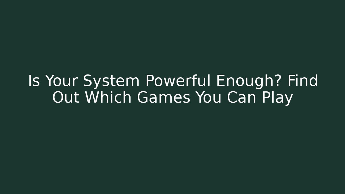 Is Your System Powerful Enough? Find Out Which Games You Can Play