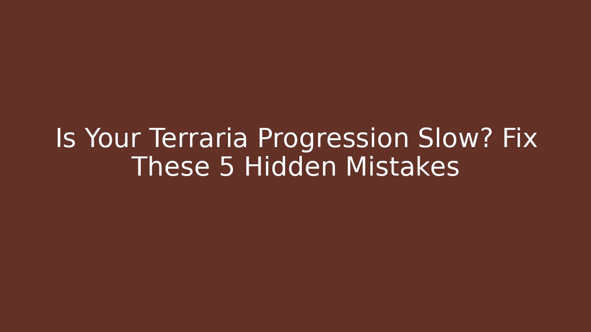 Is Your Terraria Progression Slow? Fix These 5 Hidden Mistakes