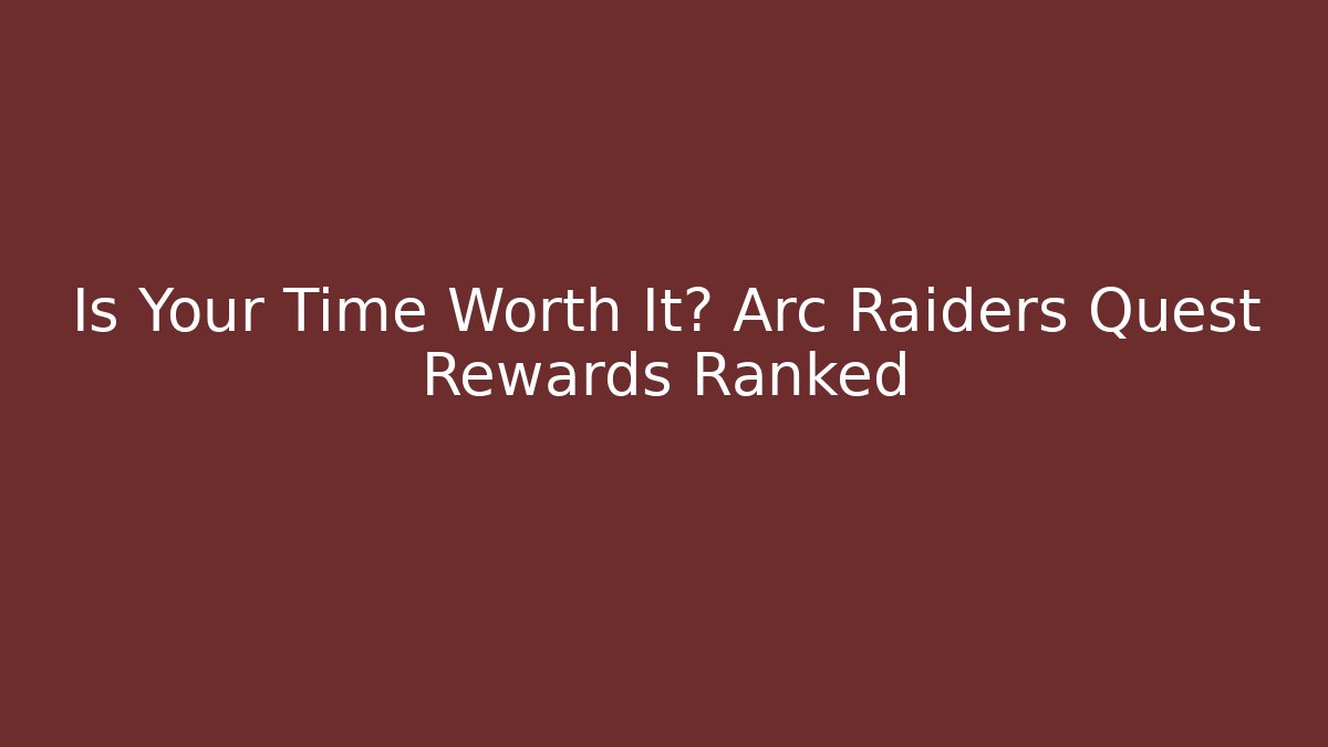 Is Your Time Worth It? Arc Raiders Quest Rewards Ranked