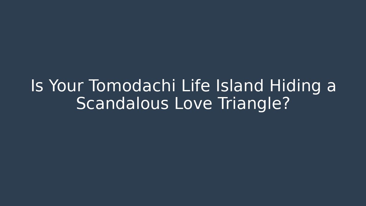 Is Your Tomodachi Life Island Hiding a Scandalous Love Triangle?