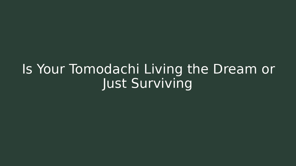 Is Your Tomodachi Living the Dream or Just Surviving