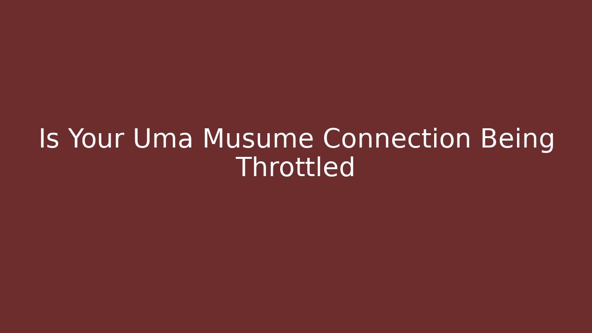 Is Your Uma Musume Connection Being Throttled