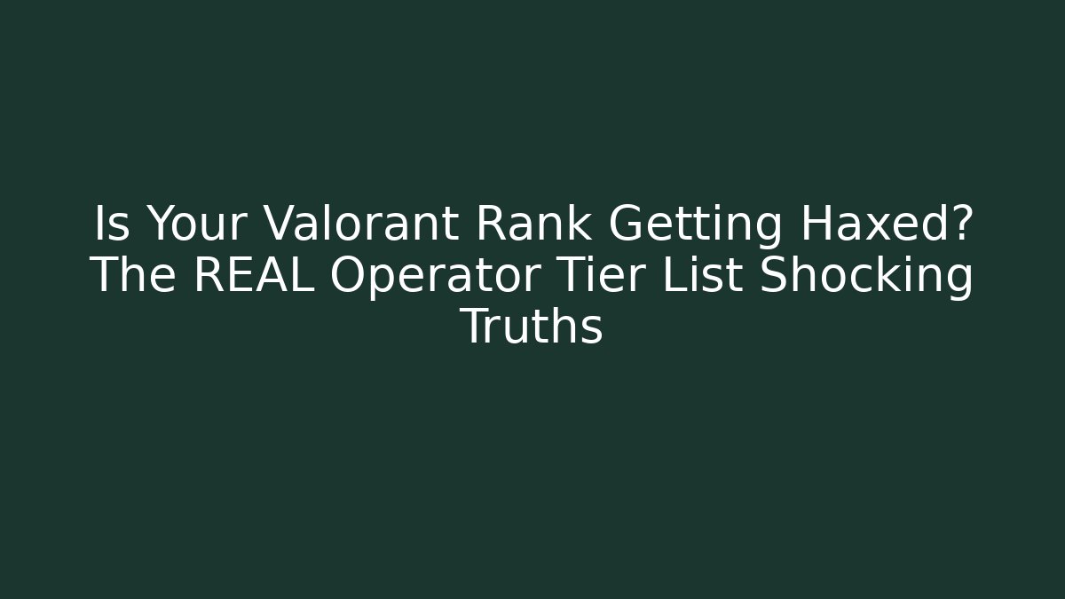 Is Your Valorant Rank Getting Haxed? The REAL Operator Tier List Shocking Truths - Celivion