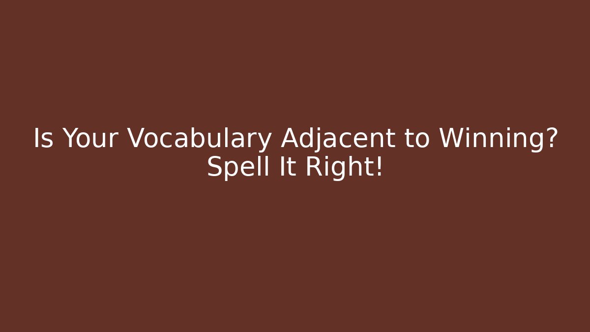 Is Your Vocabulary Adjacent to Winning? Spell It Right!