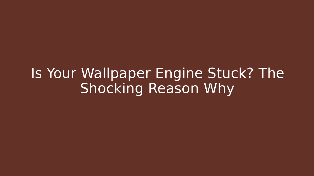 Is Your Wallpaper Engine Stuck? The Shocking Reason Why - Celivion