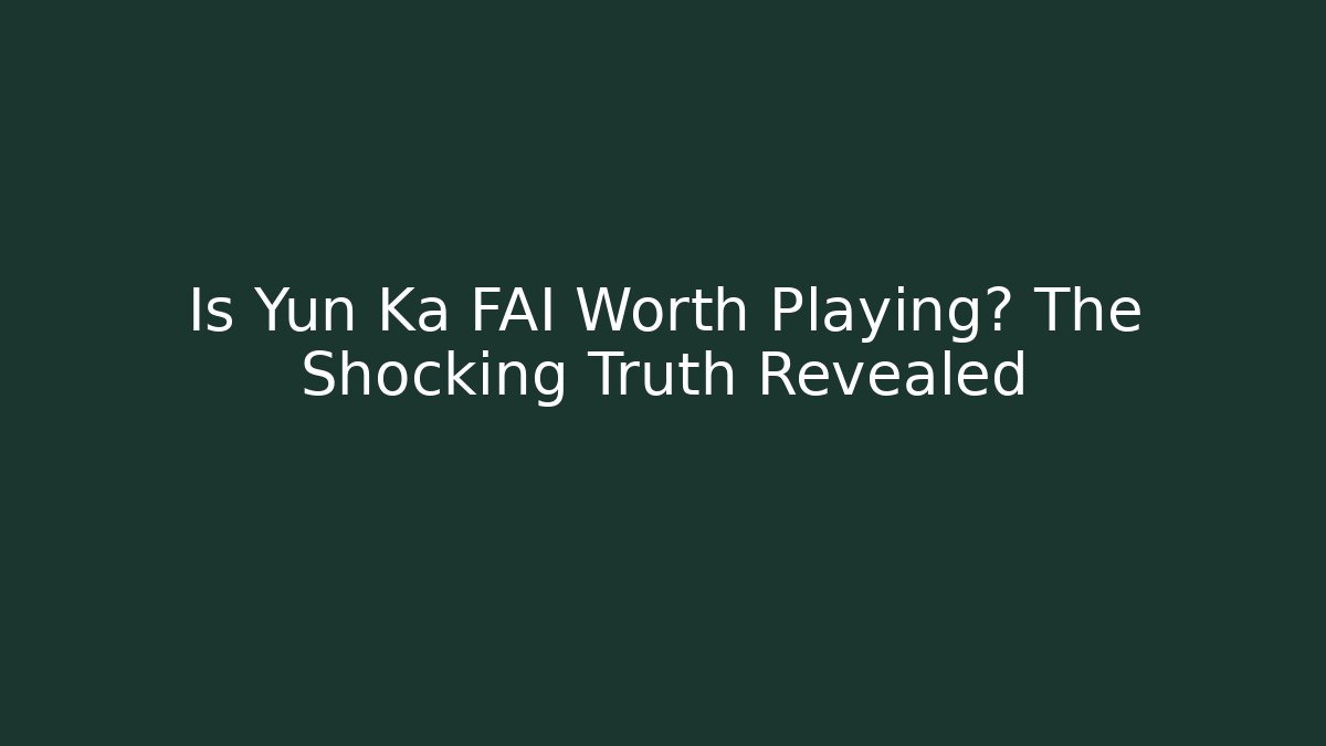 Is Yun Ka FAI Worth Playing? The Shocking Truth Revealed