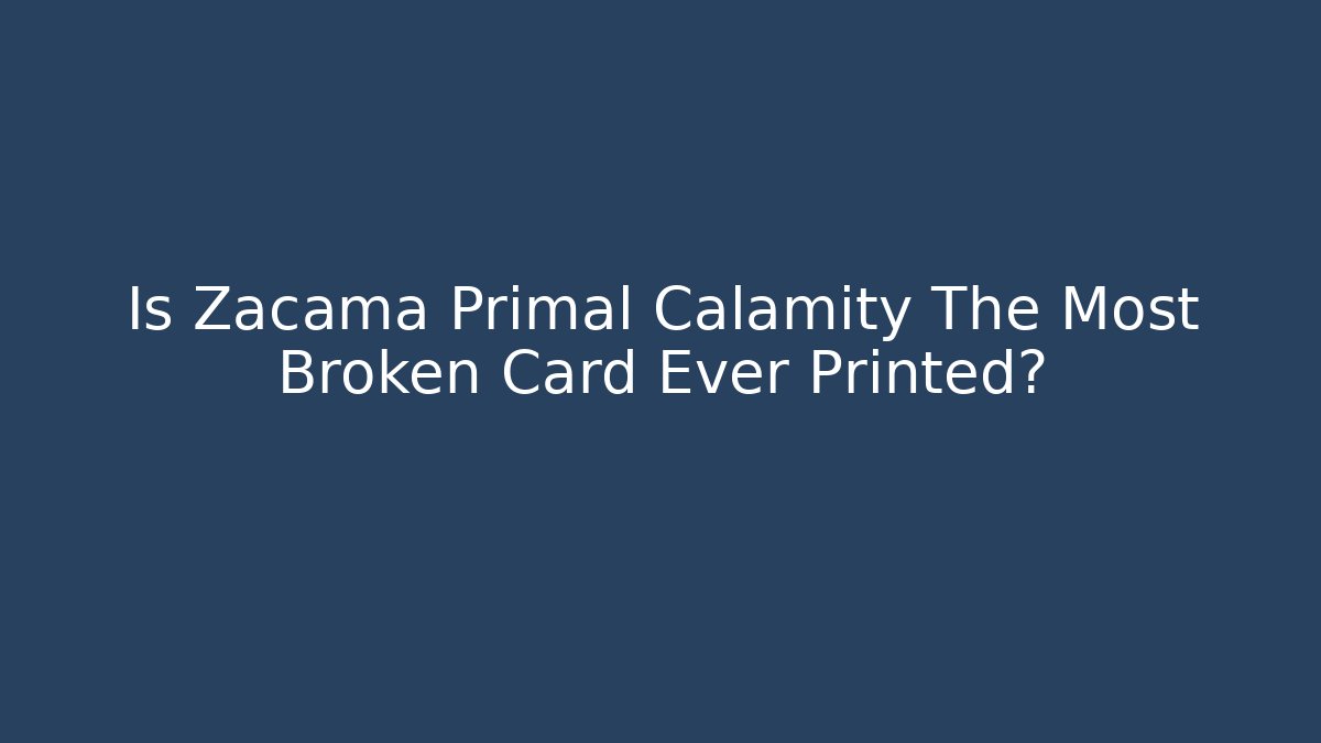 Is Zacama Primal Calamity The Most Broken Card Ever Printed?