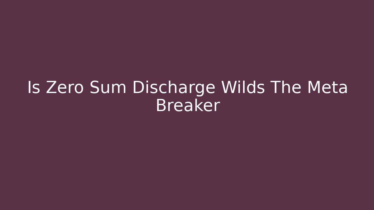 Is Zero Sum Discharge Wilds The Meta Breaker