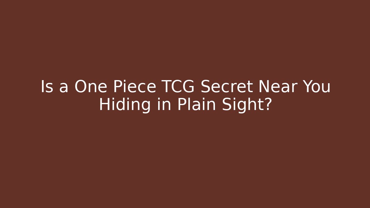Is a One Piece TCG Secret Near You Hiding in Plain Sight?