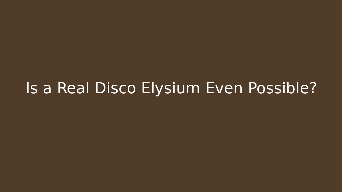 Is a Real Disco Elysium Even Possible? - Celivion