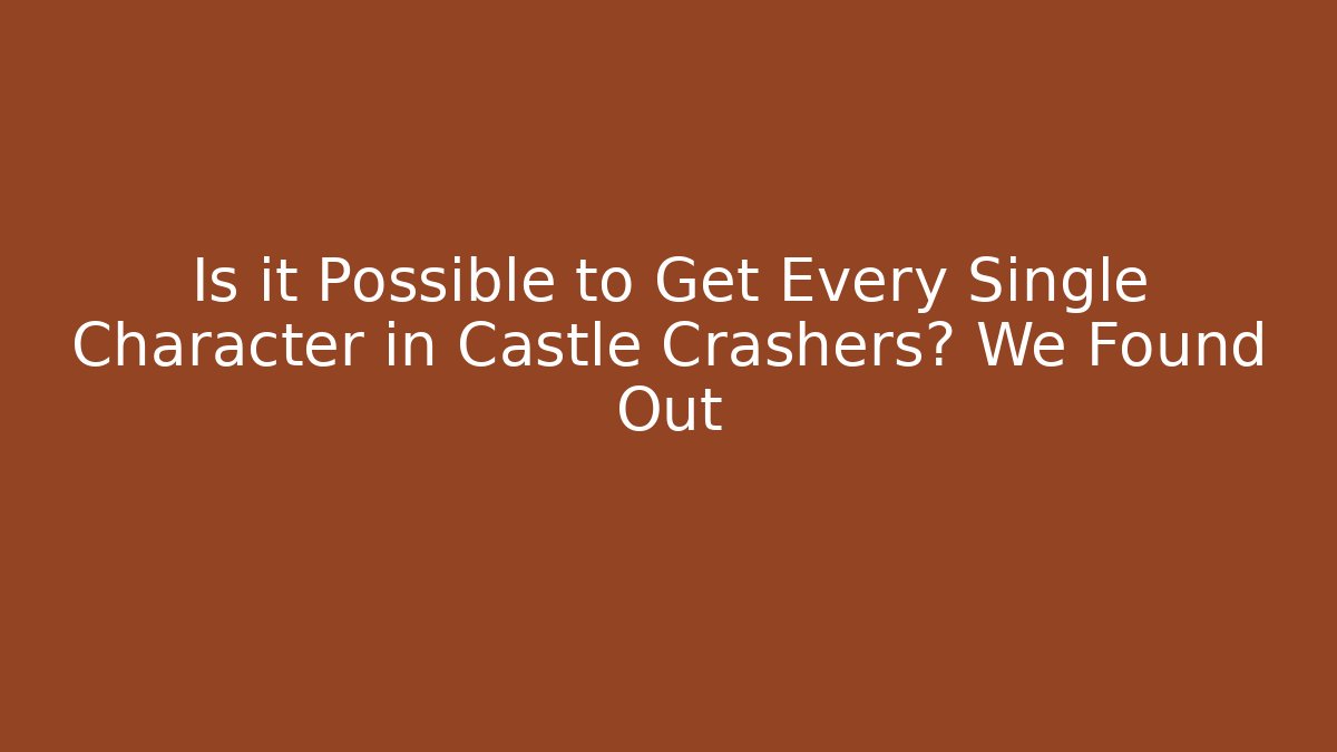 Is it Possible to Get Every Single Character in Castle Crashers? We Found Out