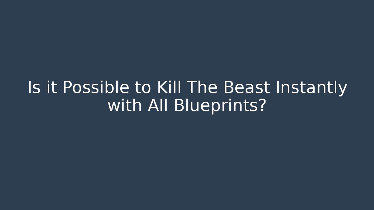 Is it Possible to Kill The Beast Instantly with All Blueprints?