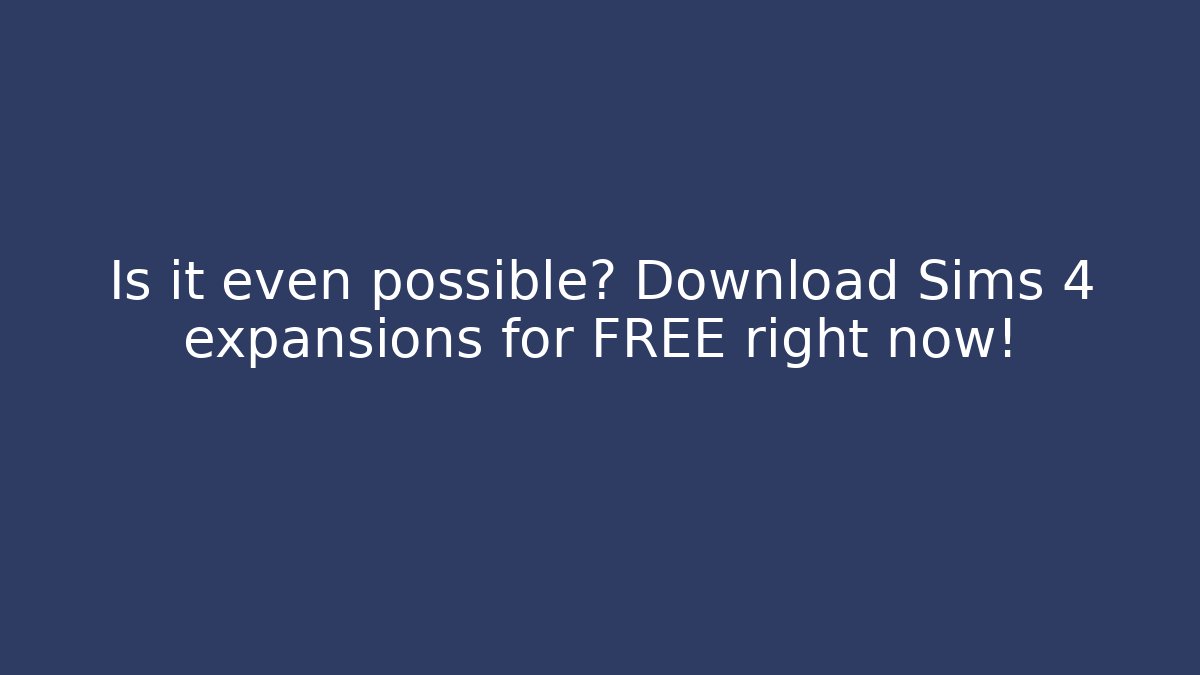 Is it even possible? Download Sims 4 expansions for FREE right now!