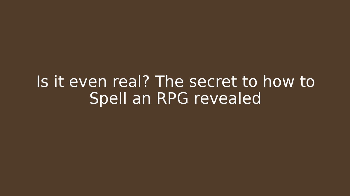 Is it even real? The secret to how to Spell an RPG revealed