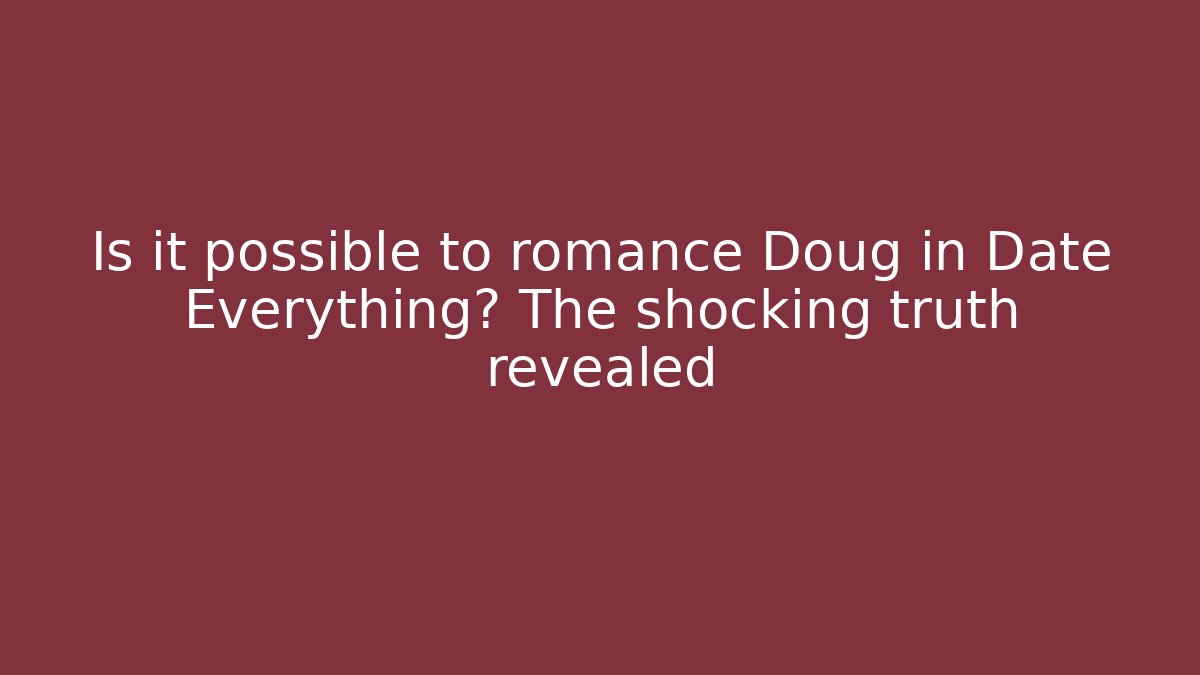 Is it possible to romance Doug in Date Everything? The shocking truth revealed