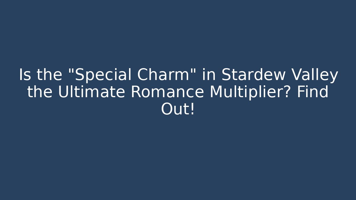 Is the "Special Charm" in Stardew Valley the Ultimate Romance Multiplier? Find Out!