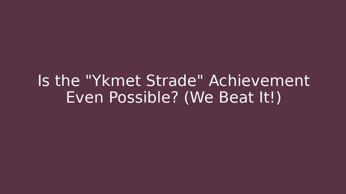 Is the "Ykmet Strade" Achievement Even Possible? (We Beat It!)