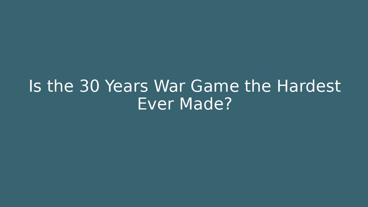 Is the 30 Years War Game the Hardest Ever Made?