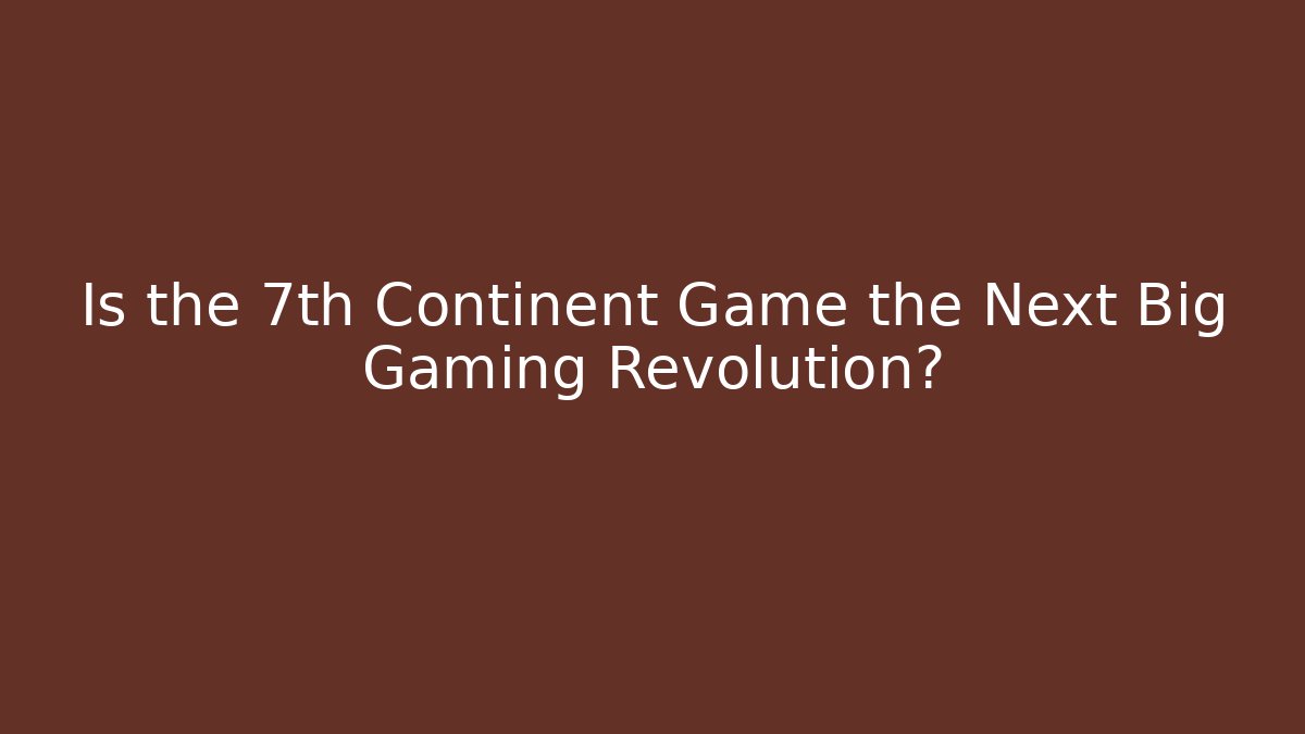 Is the 7th Continent Game the Next Big Gaming Revolution?