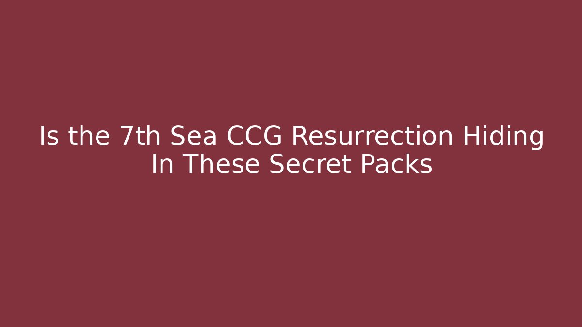 Is the 7th Sea CCG Resurrection Hiding In These Secret Packs
