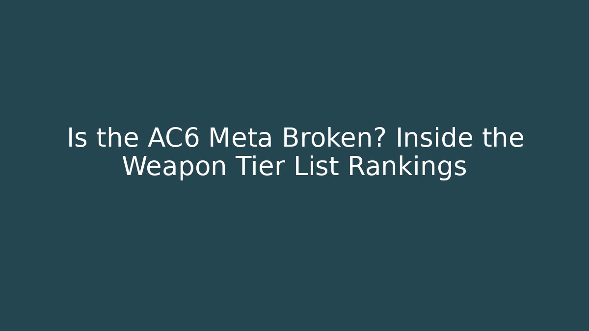 Is the AC6 Meta Broken? Inside the Weapon Tier List Rankings